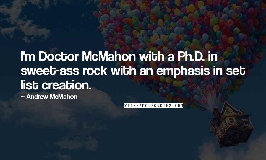 Andrew McMahon Quotes: I'm Doctor McMahon with a Ph.D. in sweet-ass rock with an emphasis in set list creation.