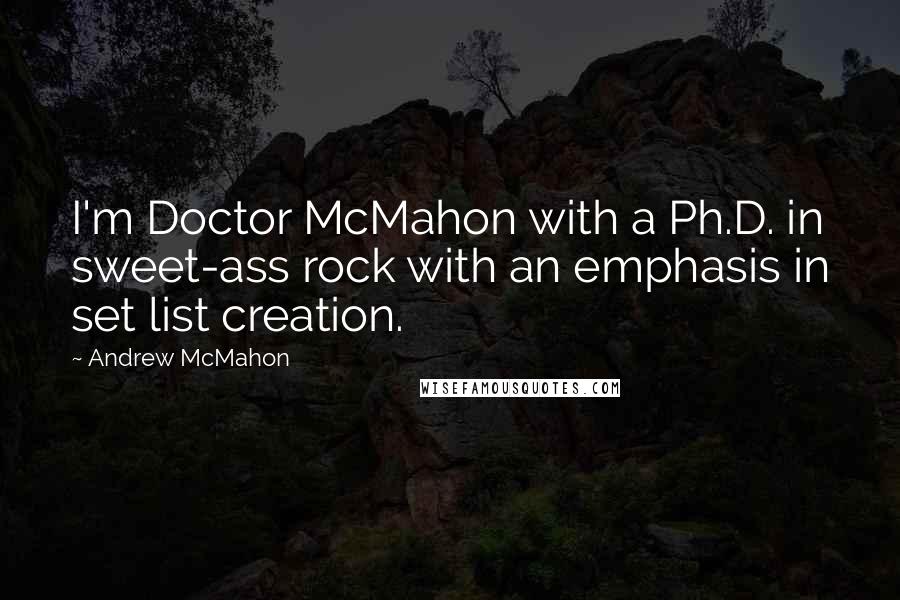 Andrew McMahon Quotes: I'm Doctor McMahon with a Ph.D. in sweet-ass rock with an emphasis in set list creation.