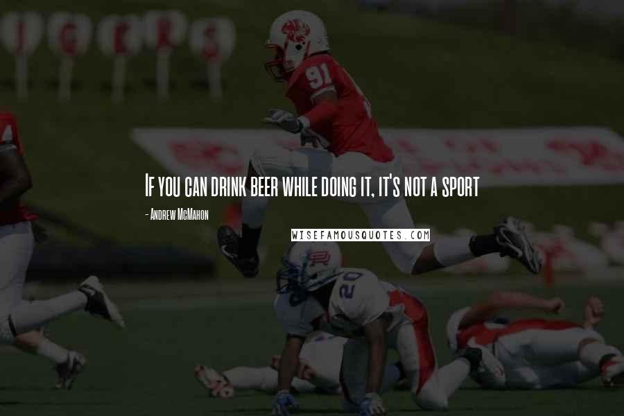 Andrew McMahon Quotes: If you can drink beer while doing it, it's not a sport