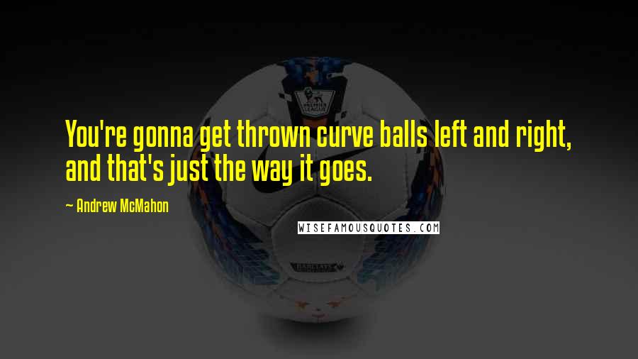 Andrew McMahon Quotes: You're gonna get thrown curve balls left and right, and that's just the way it goes.