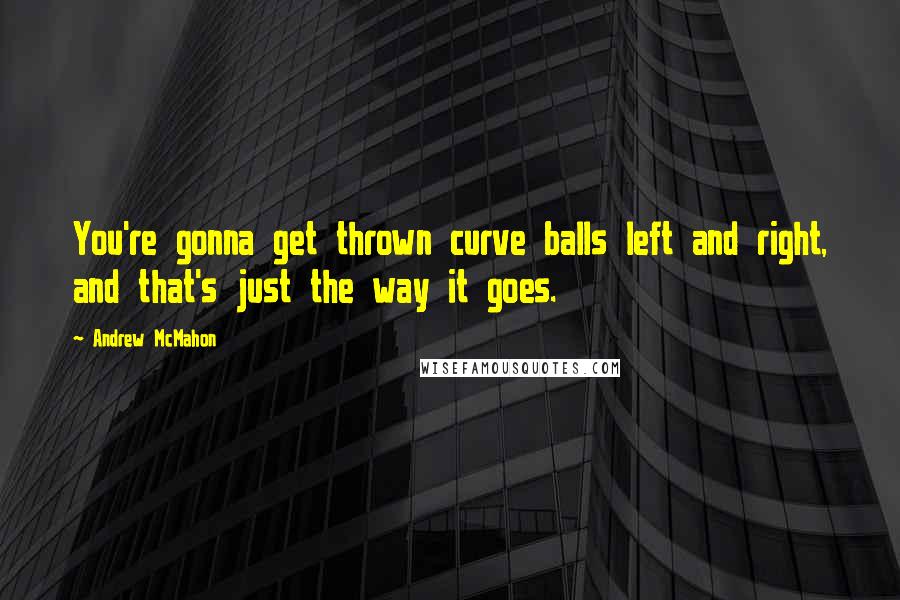 Andrew McMahon Quotes: You're gonna get thrown curve balls left and right, and that's just the way it goes.