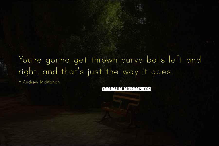 Andrew McMahon Quotes: You're gonna get thrown curve balls left and right, and that's just the way it goes.