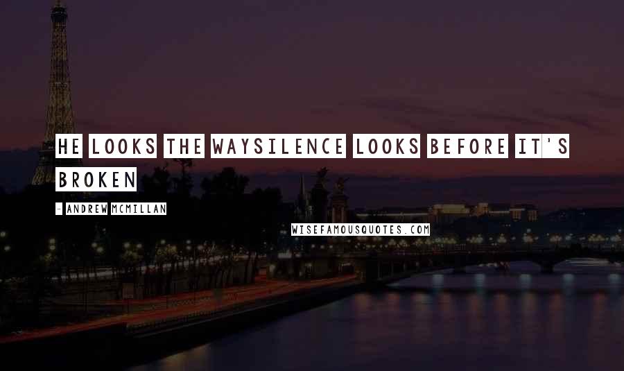 Andrew McMillan Quotes: he looks the waysilence looks before it's broken