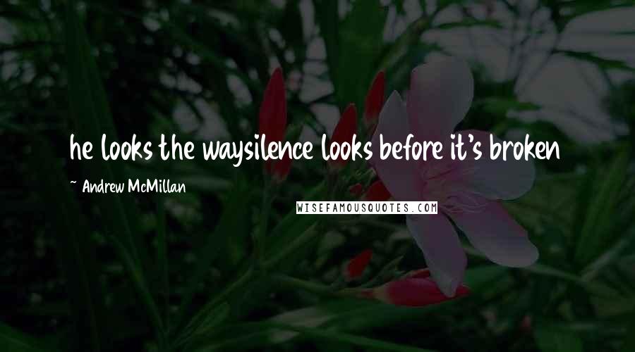 Andrew McMillan Quotes: he looks the waysilence looks before it's broken