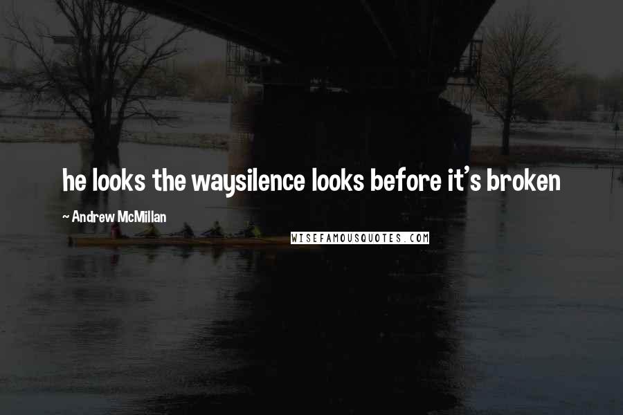 Andrew McMillan Quotes: he looks the waysilence looks before it's broken