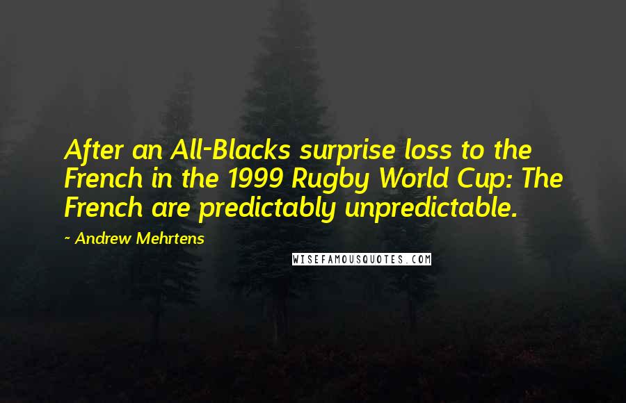 Andrew Mehrtens Quotes: After an All-Blacks surprise loss to the French in the 1999 Rugby World Cup: The French are predictably unpredictable.