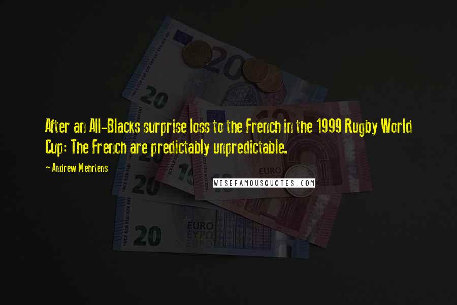 Andrew Mehrtens Quotes: After an All-Blacks surprise loss to the French in the 1999 Rugby World Cup: The French are predictably unpredictable.