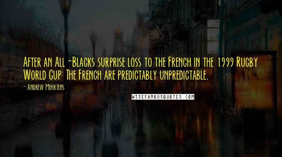 Andrew Mehrtens Quotes: After an All-Blacks surprise loss to the French in the 1999 Rugby World Cup: The French are predictably unpredictable.