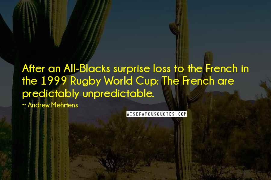 Andrew Mehrtens Quotes: After an All-Blacks surprise loss to the French in the 1999 Rugby World Cup: The French are predictably unpredictable.