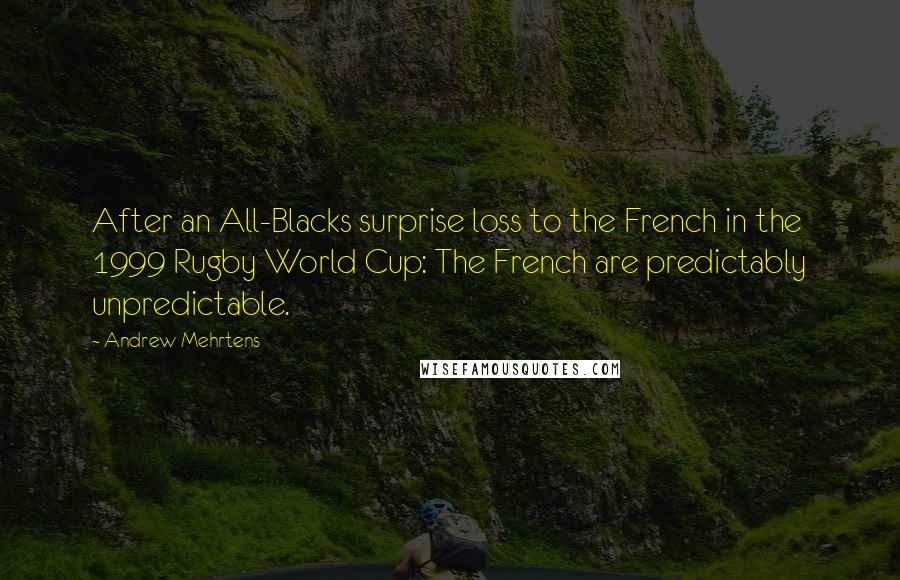 Andrew Mehrtens Quotes: After an All-Blacks surprise loss to the French in the 1999 Rugby World Cup: The French are predictably unpredictable.