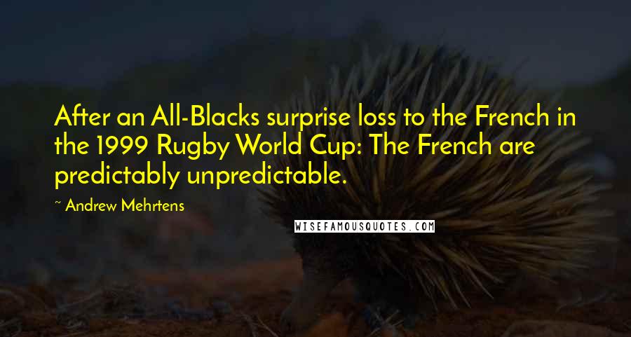 Andrew Mehrtens Quotes: After an All-Blacks surprise loss to the French in the 1999 Rugby World Cup: The French are predictably unpredictable.