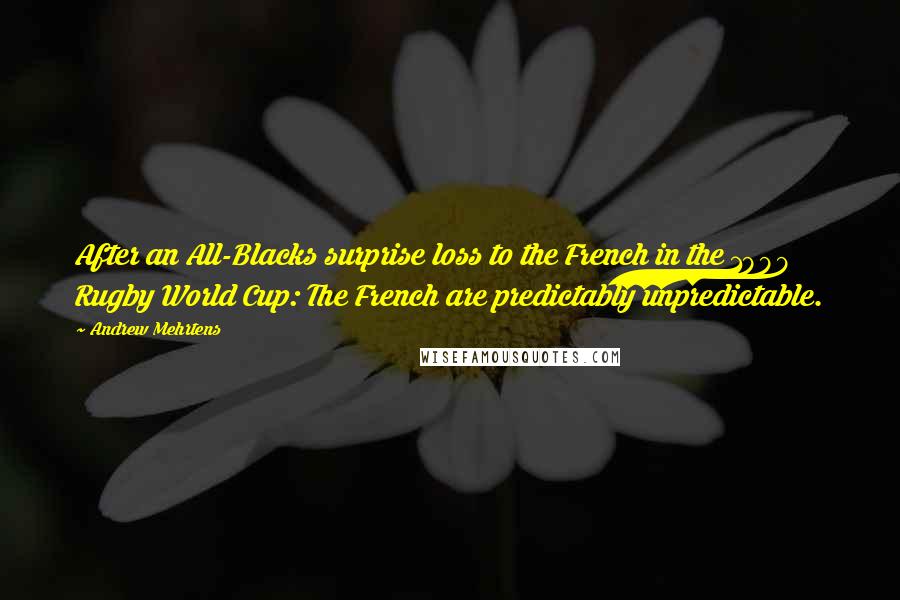 Andrew Mehrtens Quotes: After an All-Blacks surprise loss to the French in the 1999 Rugby World Cup: The French are predictably unpredictable.