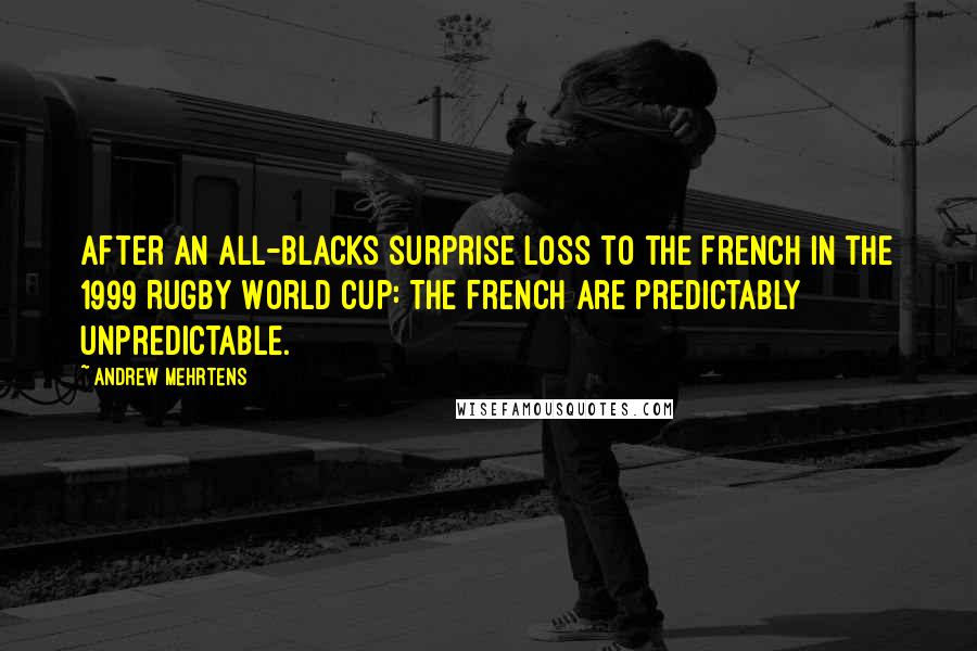 Andrew Mehrtens Quotes: After an All-Blacks surprise loss to the French in the 1999 Rugby World Cup: The French are predictably unpredictable.