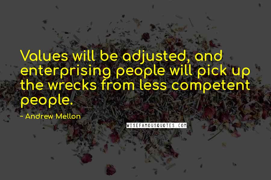 Andrew Mellon Quotes: Values will be adjusted, and enterprising people will pick up the wrecks from less competent people.