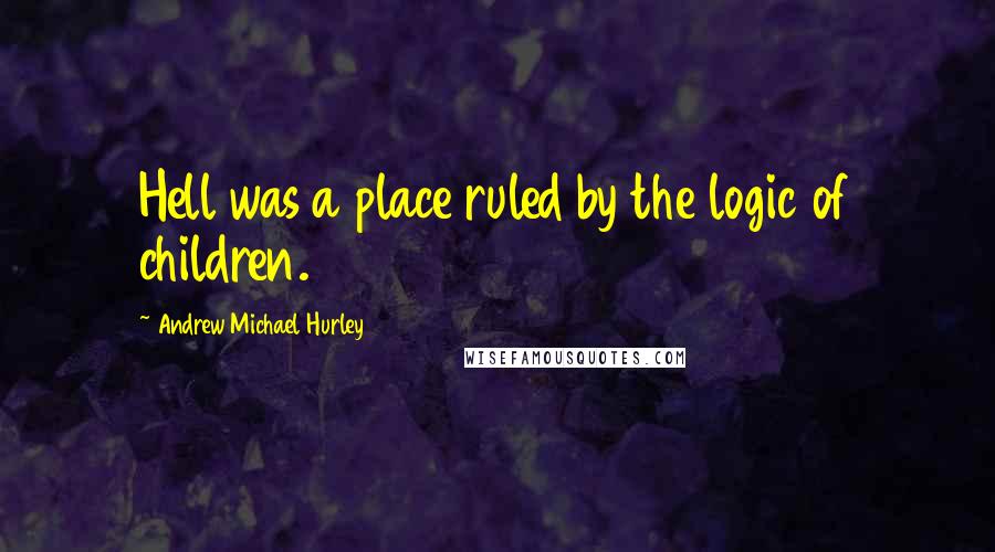 Andrew Michael Hurley Quotes: Hell was a place ruled by the logic of children.