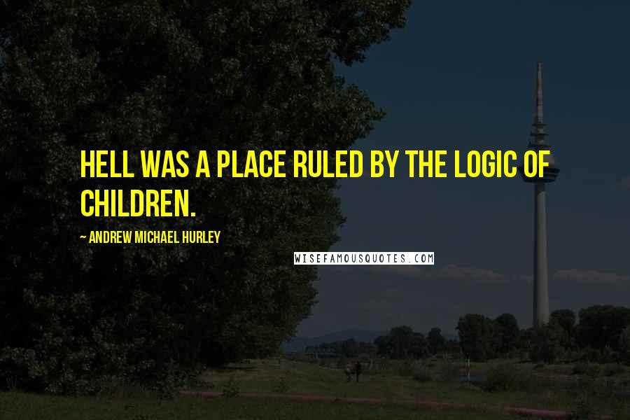 Andrew Michael Hurley Quotes: Hell was a place ruled by the logic of children.