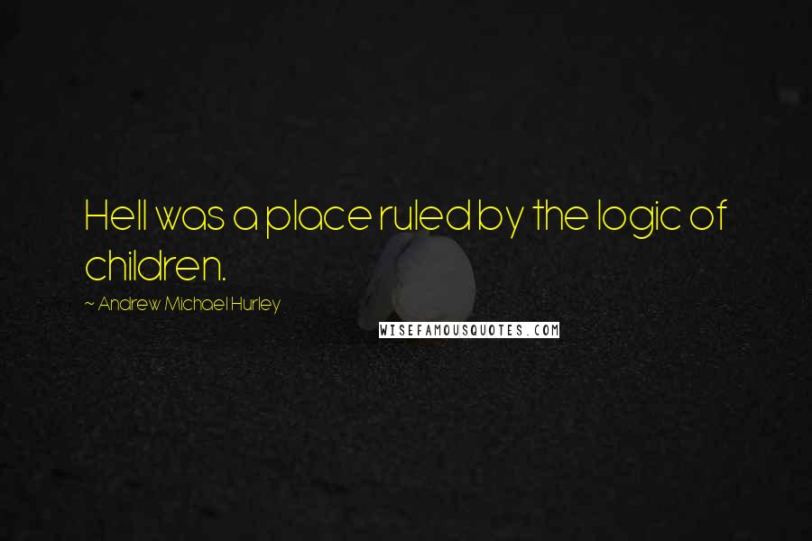 Andrew Michael Hurley Quotes: Hell was a place ruled by the logic of children.