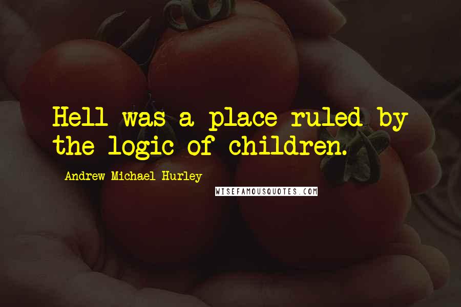 Andrew Michael Hurley Quotes: Hell was a place ruled by the logic of children.