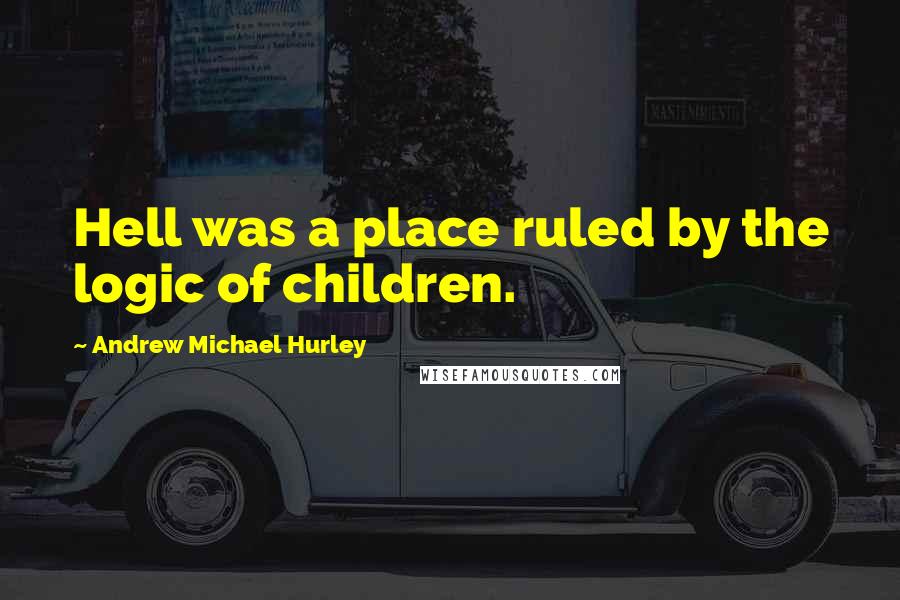 Andrew Michael Hurley Quotes: Hell was a place ruled by the logic of children.