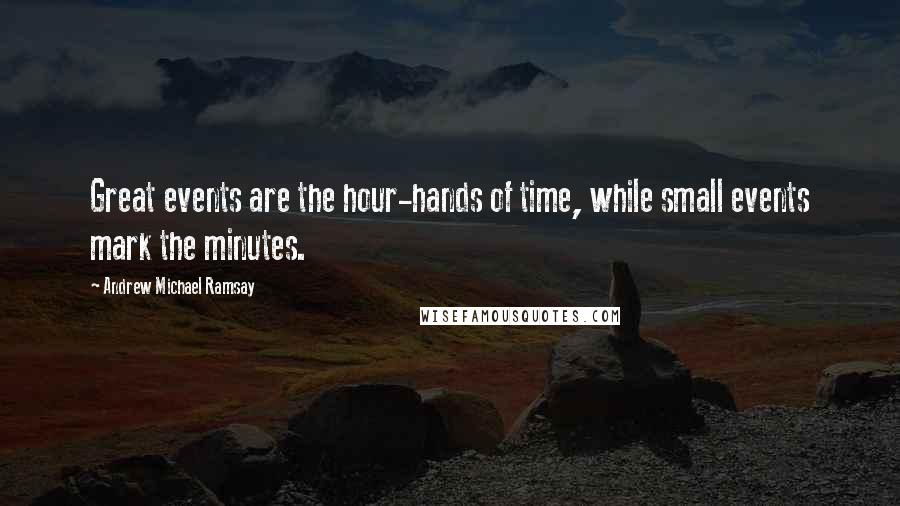 Andrew Michael Ramsay Quotes: Great events are the hour-hands of time, while small events mark the minutes.