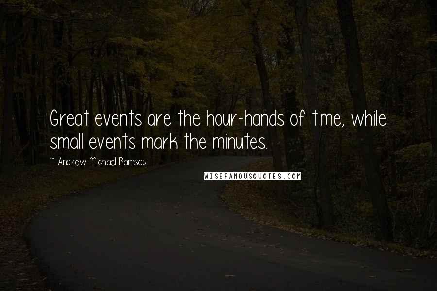 Andrew Michael Ramsay Quotes: Great events are the hour-hands of time, while small events mark the minutes.