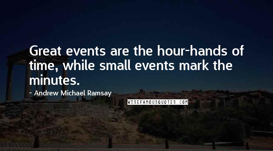 Andrew Michael Ramsay Quotes: Great events are the hour-hands of time, while small events mark the minutes.