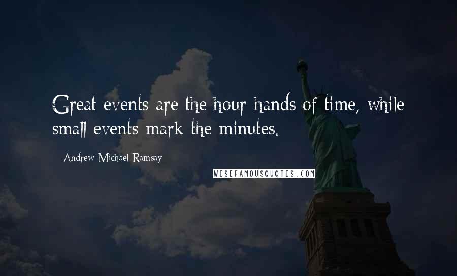 Andrew Michael Ramsay Quotes: Great events are the hour-hands of time, while small events mark the minutes.