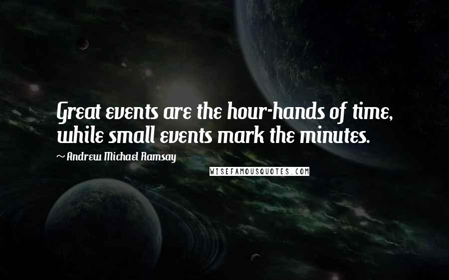 Andrew Michael Ramsay Quotes: Great events are the hour-hands of time, while small events mark the minutes.