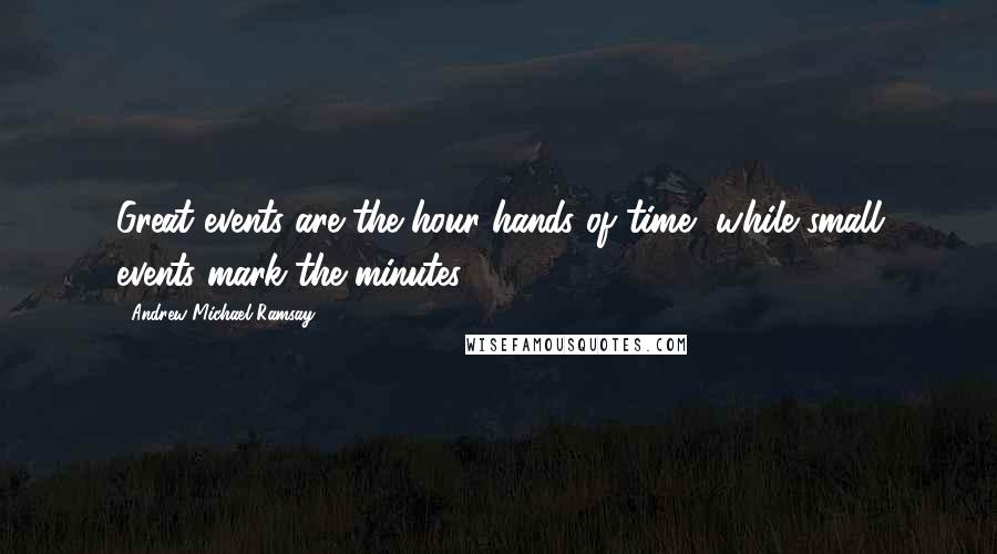 Andrew Michael Ramsay Quotes: Great events are the hour-hands of time, while small events mark the minutes.