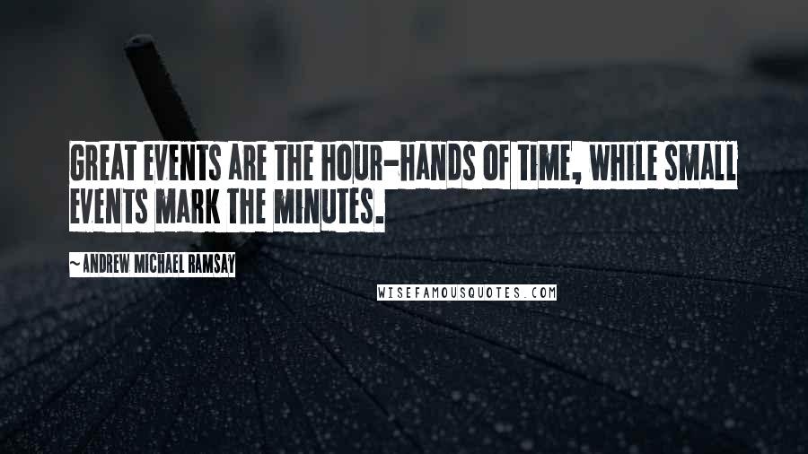 Andrew Michael Ramsay Quotes: Great events are the hour-hands of time, while small events mark the minutes.