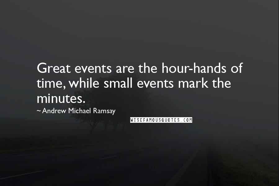 Andrew Michael Ramsay Quotes: Great events are the hour-hands of time, while small events mark the minutes.