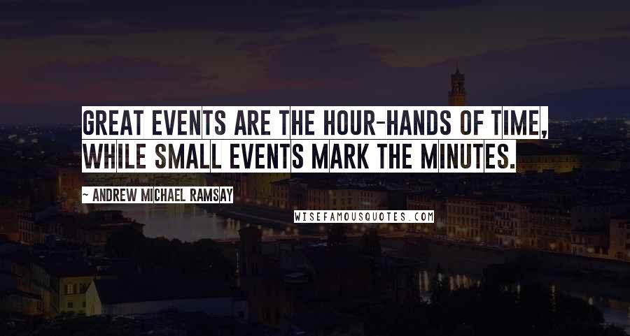 Andrew Michael Ramsay Quotes: Great events are the hour-hands of time, while small events mark the minutes.