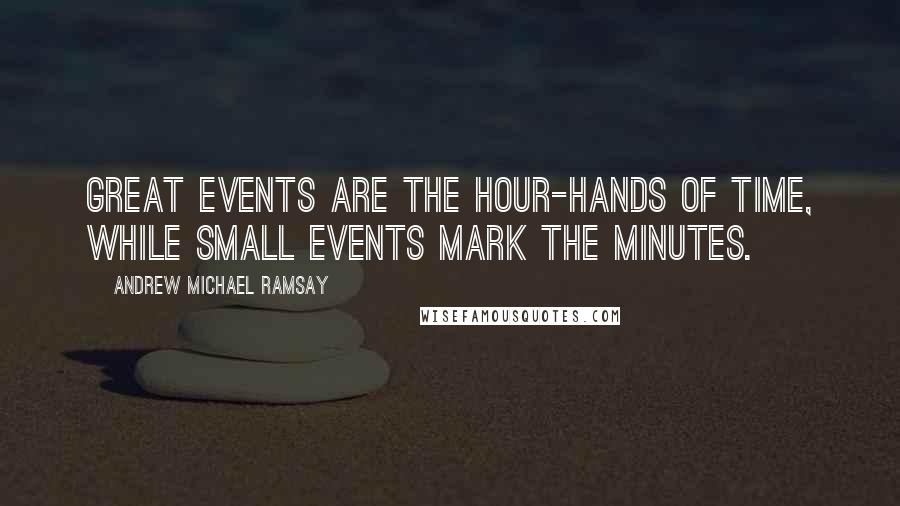 Andrew Michael Ramsay Quotes: Great events are the hour-hands of time, while small events mark the minutes.