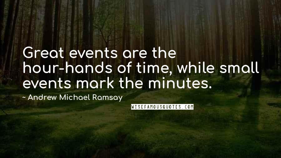 Andrew Michael Ramsay Quotes: Great events are the hour-hands of time, while small events mark the minutes.