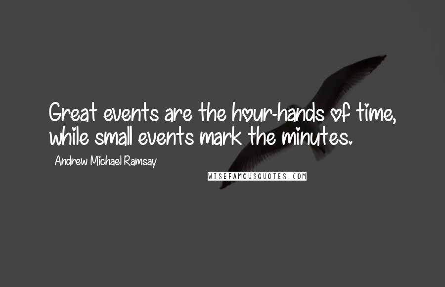Andrew Michael Ramsay Quotes: Great events are the hour-hands of time, while small events mark the minutes.
