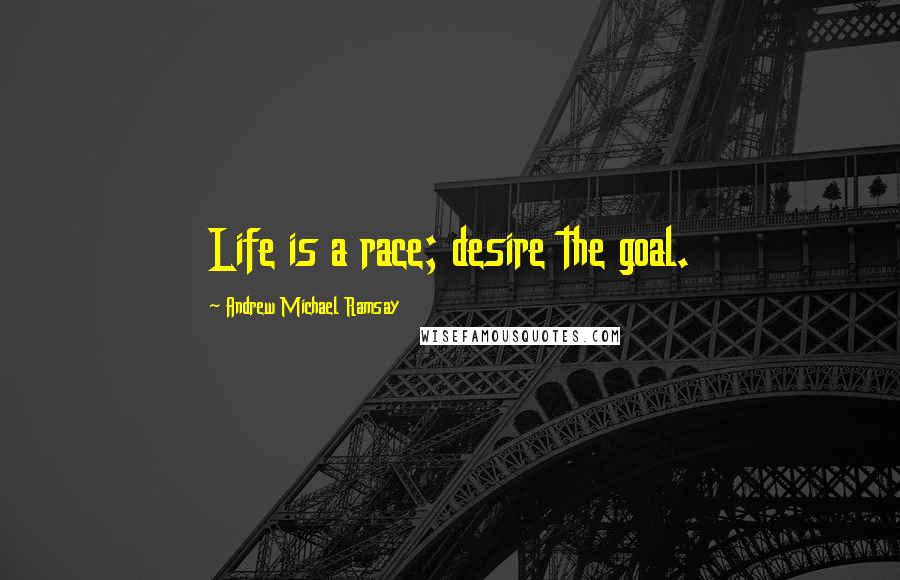 Andrew Michael Ramsay Quotes: Life is a race; desire the goal.