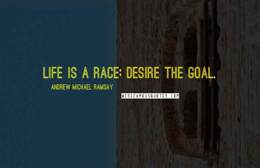 Andrew Michael Ramsay Quotes: Life is a race; desire the goal.