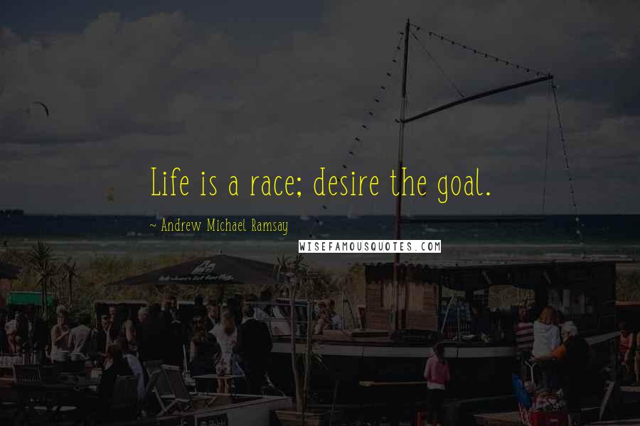 Andrew Michael Ramsay Quotes: Life is a race; desire the goal.