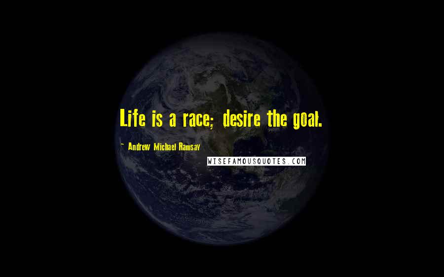 Andrew Michael Ramsay Quotes: Life is a race; desire the goal.