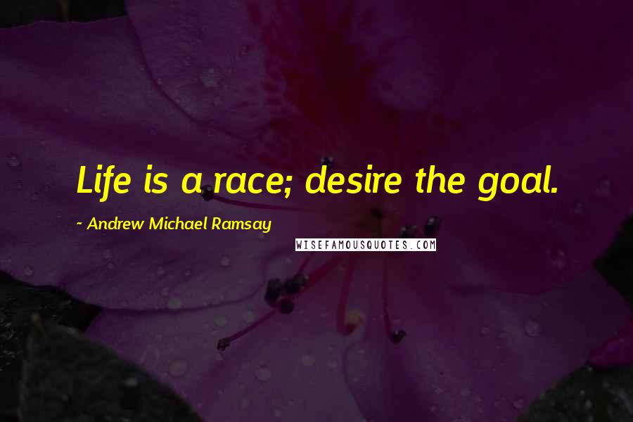 Andrew Michael Ramsay Quotes: Life is a race; desire the goal.