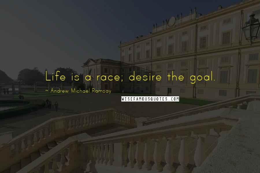 Andrew Michael Ramsay Quotes: Life is a race; desire the goal.