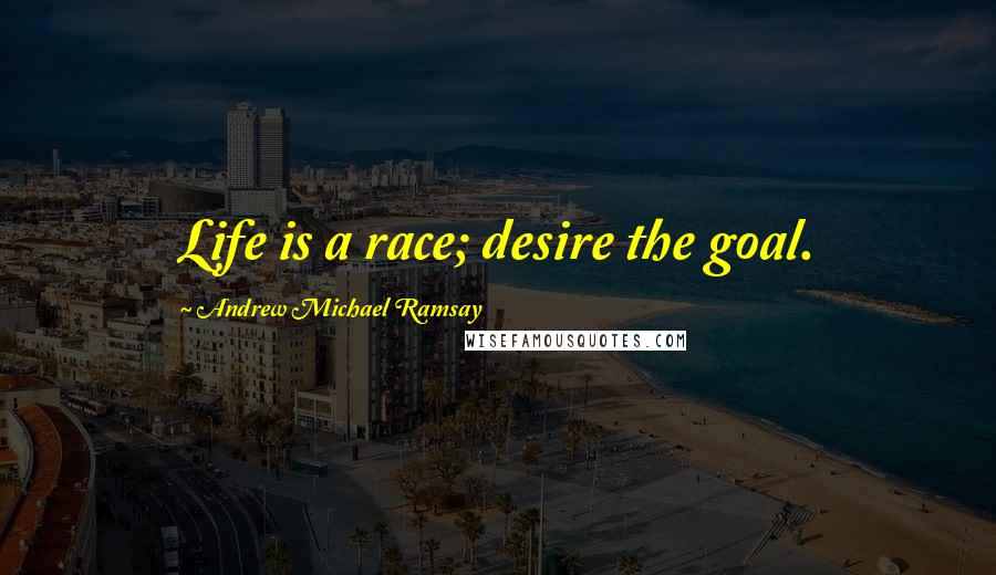 Andrew Michael Ramsay Quotes: Life is a race; desire the goal.