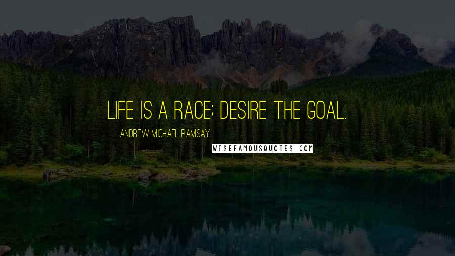 Andrew Michael Ramsay Quotes: Life is a race; desire the goal.