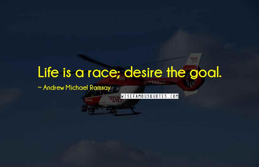 Andrew Michael Ramsay Quotes: Life is a race; desire the goal.