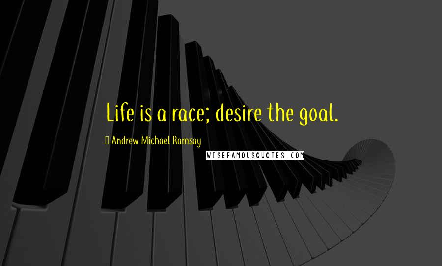 Andrew Michael Ramsay Quotes: Life is a race; desire the goal.