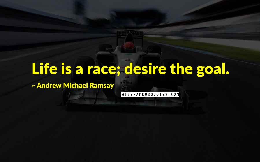 Andrew Michael Ramsay Quotes: Life is a race; desire the goal.