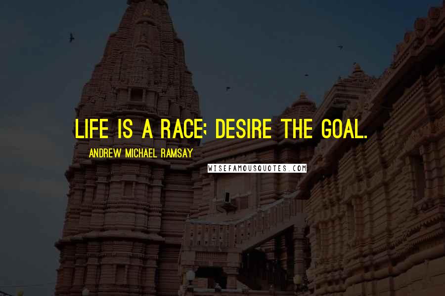 Andrew Michael Ramsay Quotes: Life is a race; desire the goal.