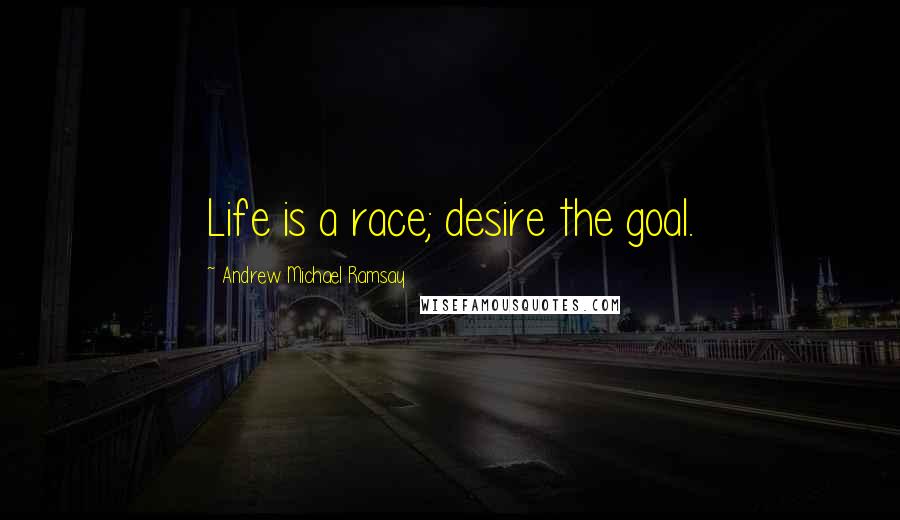 Andrew Michael Ramsay Quotes: Life is a race; desire the goal.