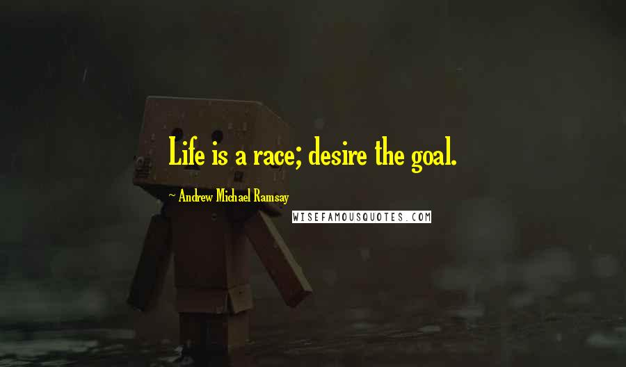 Andrew Michael Ramsay Quotes: Life is a race; desire the goal.