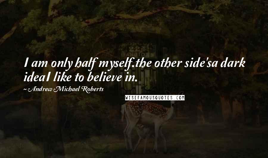 Andrew Michael Roberts Quotes: I am only half myself.the other side'sa dark ideaI like to believe in.